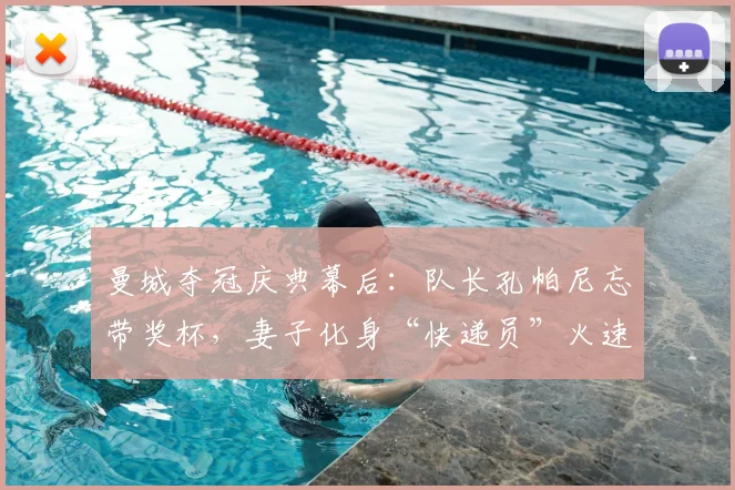 曼城夺冠庆典幕后:队长孔帕尼忘带奖杯,妻子化身“快递员”火速救场