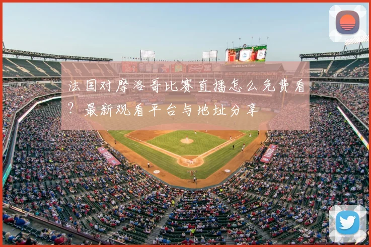 法国对摩洛哥比赛直播怎么免费看?最新观看平台与地址分享