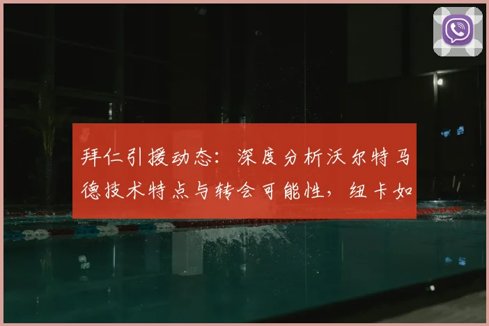 拜仁引援动态:深度分析沃尔特马德技术特点与转会可能性,纽卡如何应对中场核心离队风险