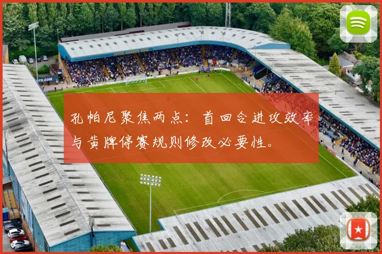 孔帕尼聚焦两点:首回合进攻效率与黄牌停赛规则修改必要性。