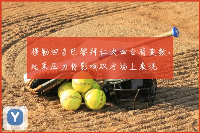 穆勒坦言巴黎拜仁次回合有变数，结果压力将影响双方场上表现