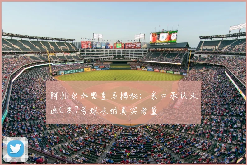 阿扎尔加盟皇马揭秘:亲口承认未选C罗7号球衣的真实考量