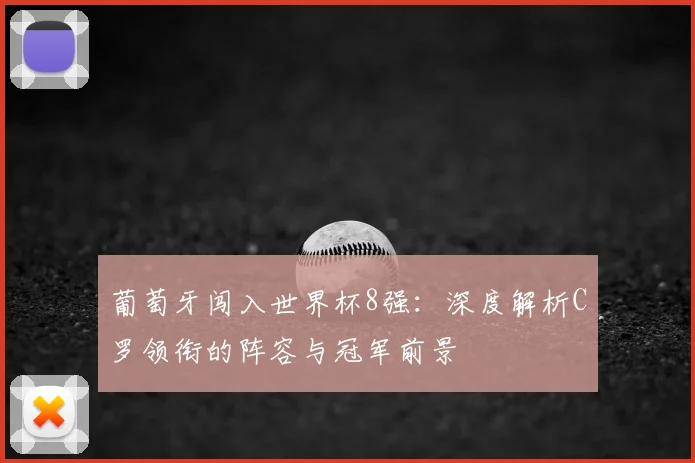 葡萄牙闯入世界杯8强：深度解析C罗领衔的阵容与冠军前景