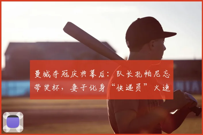 曼城夺冠庆典幕后：队长孔帕尼忘带奖杯，妻子化身“快递员”火速救场